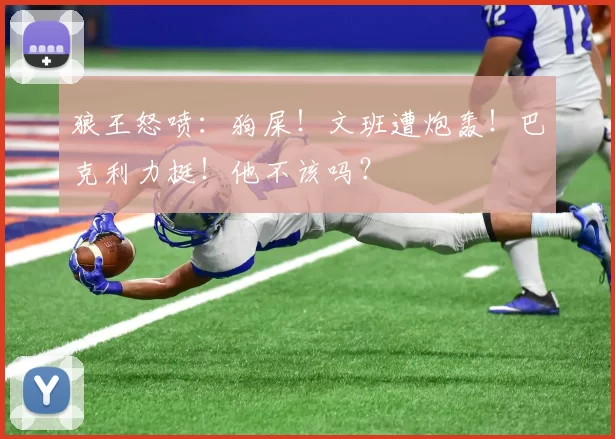 狼王怒喷:狗屎!文班遭炮轰!巴克利力挺!他不该吗?