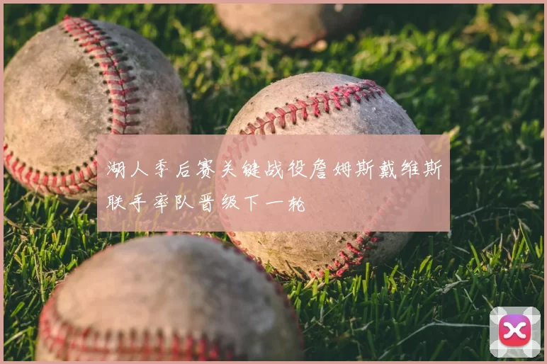 湖人季后赛关键战役詹姆斯戴维斯联手率队晋级下一轮