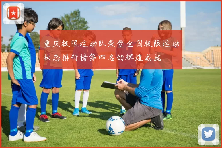 重庆极限运动队荣登全国极限运动状态排行榜第四名的辉煌成就