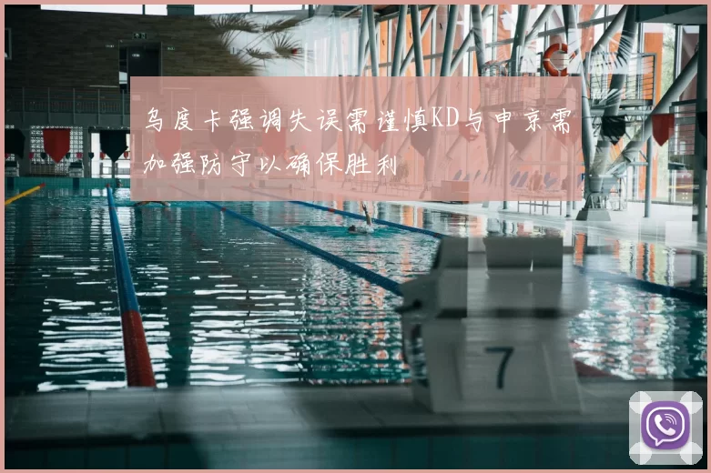乌度卡强调失误需谨慎KD与申京需加强防守以确保胜利