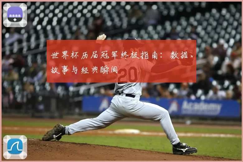 世界杯历届冠军终极指南:数据、故事与经典瞬间