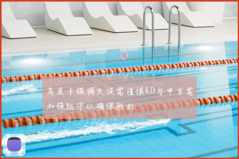 乌度卡强调失误需谨慎KD与申京需加强防守以确保胜利