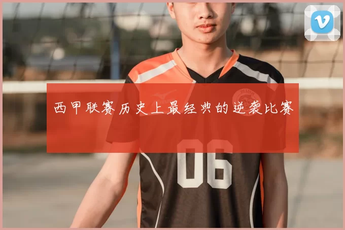 西甲联赛历史上最经典的逆袭比赛