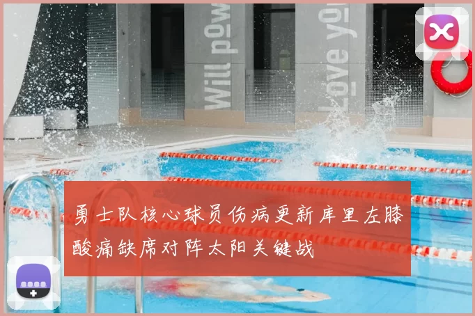 勇士队核心球员伤病更新库里左膝酸痛缺席对阵太阳关键战