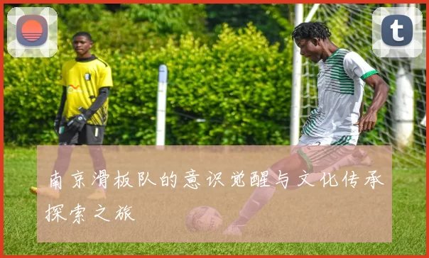 南京滑板队的意识觉醒与文化传承探索之旅