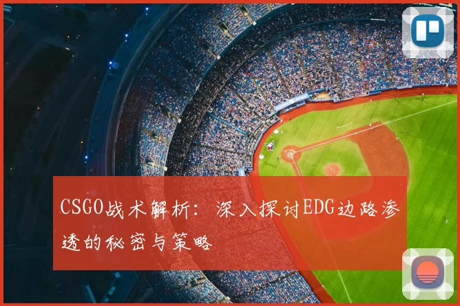 CSGO战术解析：深入探讨EDG边路渗透的秘密与策略