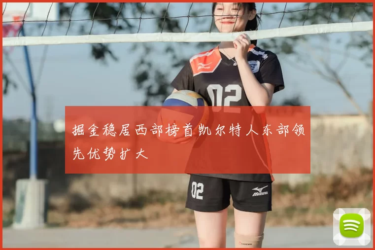 掘金稳居西部榜首凯尔特人东部领先优势扩大