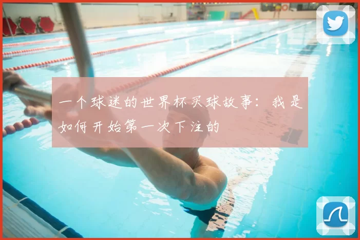 一个球迷的世界杯买球故事:我是如何开始第一次下注的