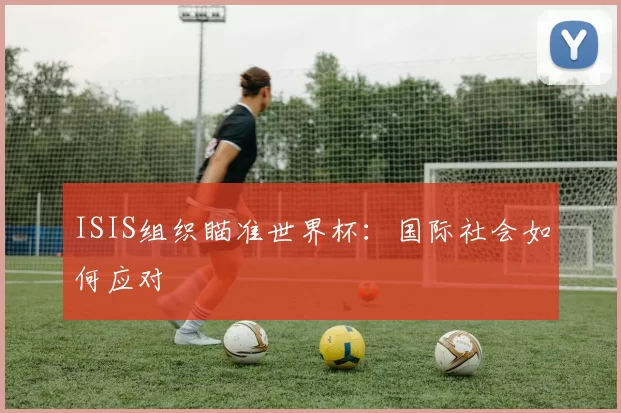 ISIS组织瞄准世界杯:国际社会如何应对