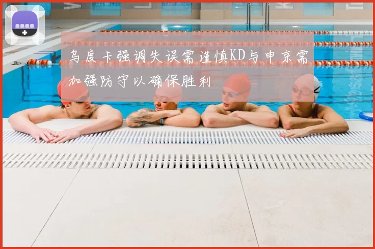 乌度卡强调失误需谨慎KD与申京需加强防守以确保胜利