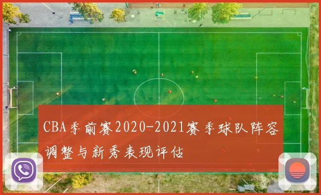 CBA季前赛2020-2021赛季球队阵容调整与新秀表现评估