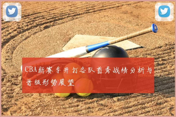 CBA新赛季开打各队首秀战绩分析与晋级形势展望
