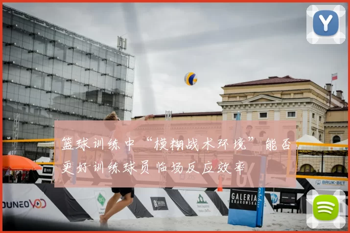 篮球训练中“模糊战术环境”能否更好训练球员临场反应效率