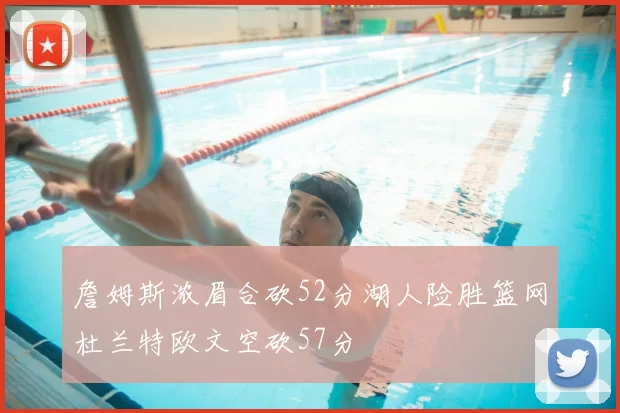 詹姆斯浓眉合砍52分湖人险胜篮网杜兰特欧文空砍57分