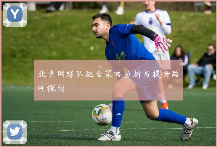 北京网球队配合策略分析与提升路径探讨