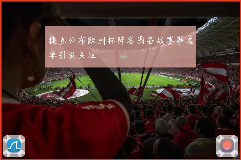 捷克公布欧洲杯阵容图备战赛事名单引发关注