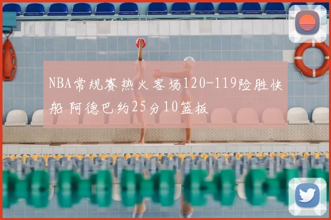 NBA常规赛热火客场120-119险胜快船 阿德巴约25分10篮板