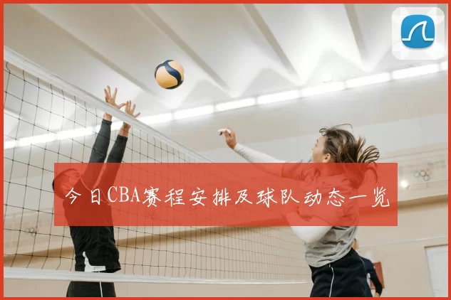 今日CBA赛程安排及球队动态一览