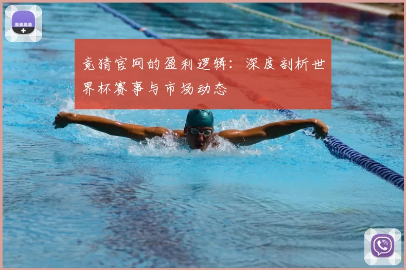 竟猜官网的盈利逻辑:深度剖析世界杯赛事与市场动态