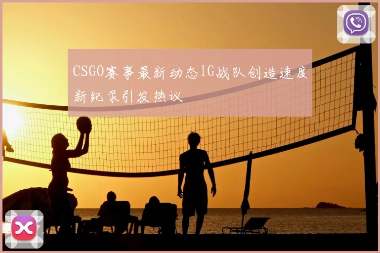 CSGO赛事最新动态IG战队创造速度新纪录引发热议