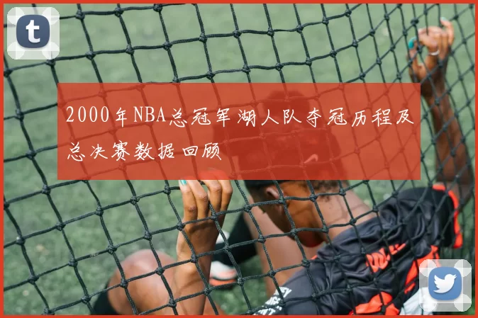 2000年NBA总冠军湖人队夺冠历程及总决赛数据回顾
