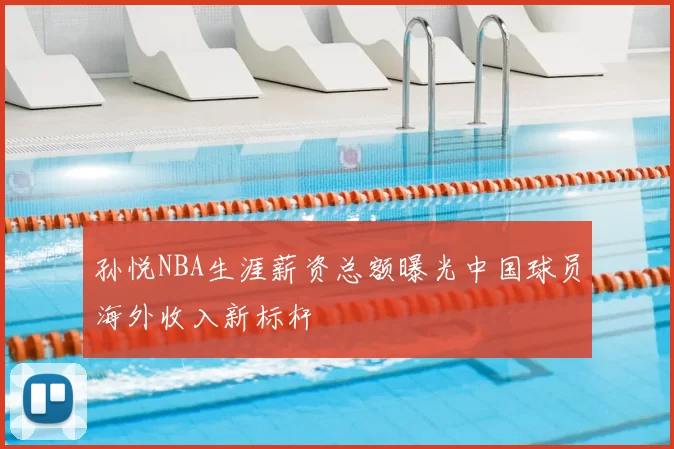 孙悦NBA生涯薪资总额曝光中国球员海外收入新标杆