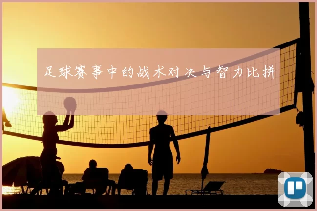 足球赛事中的战术对决与智力比拼