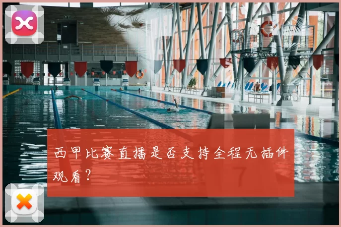 西甲比赛直播是否支持全程无插件观看?
