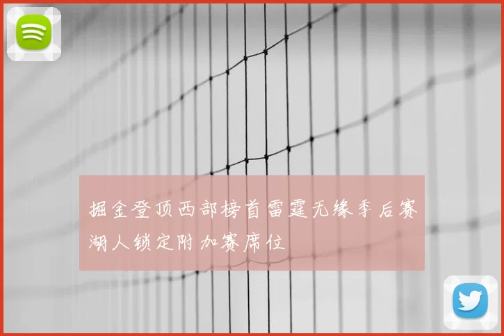 掘金登顶西部榜首雷霆无缘季后赛湖人锁定附加赛席位