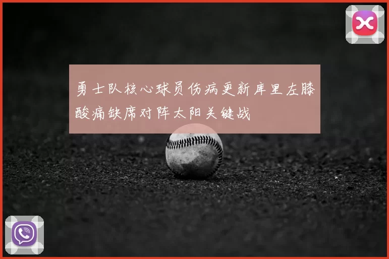 勇士队核心球员伤病更新库里左膝酸痛缺席对阵太阳关键战