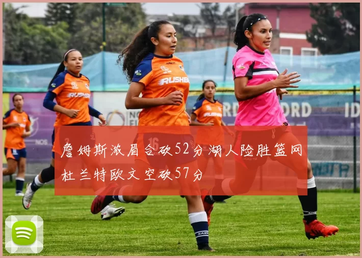 詹姆斯浓眉合砍52分湖人险胜篮网杜兰特欧文空砍57分