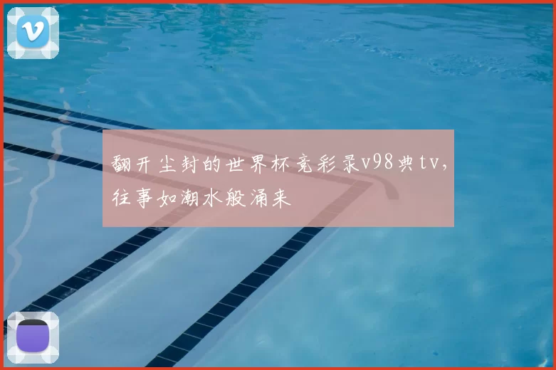 翻开尘封的世界杯竞彩录v98典tv，往事如潮水般涌来