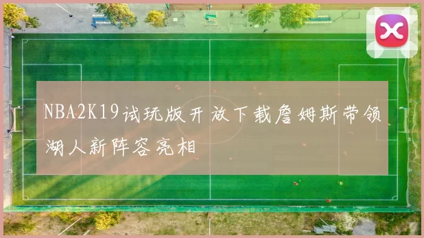 NBA2K19试玩版开放下载詹姆斯带领湖人新阵容亮相