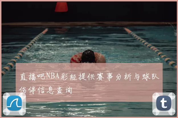直播吧NBA彩经提供赛事分析与球队伤停信息查询