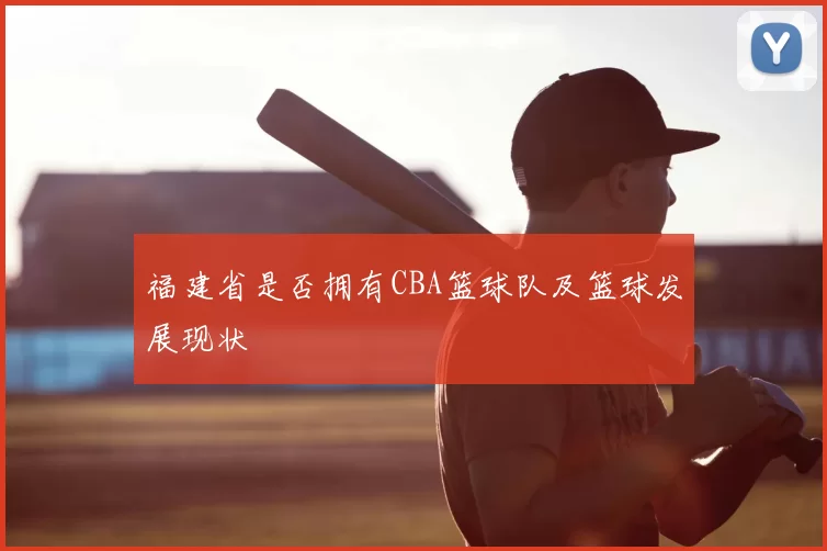 福建省是否拥有CBA篮球队及篮球发展现状