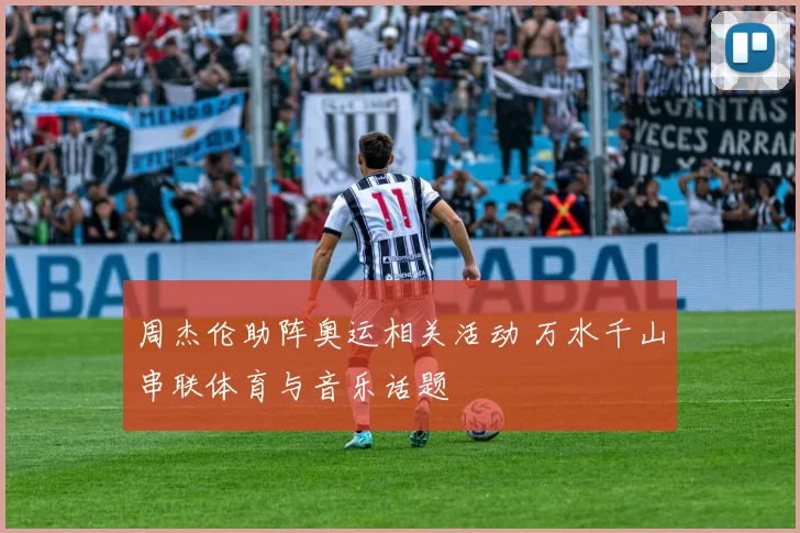 周杰伦助阵奥运相关活动 万水千山串联体育与音乐话题