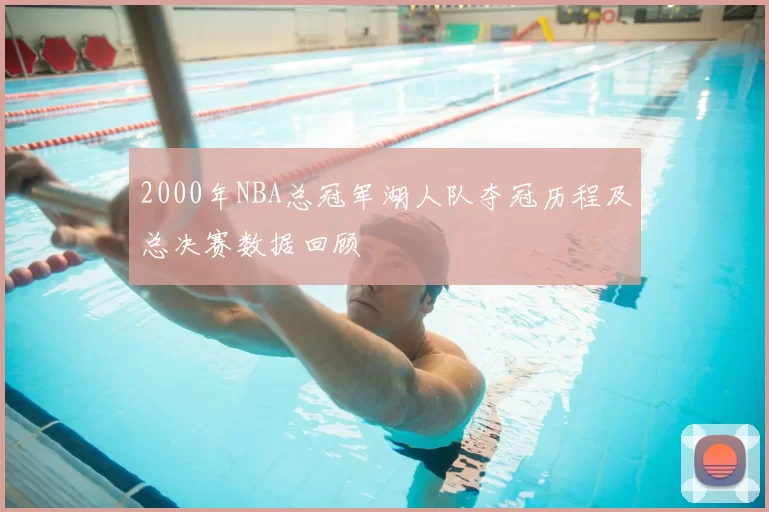 2000年NBA总冠军湖人队夺冠历程及总决赛数据回顾