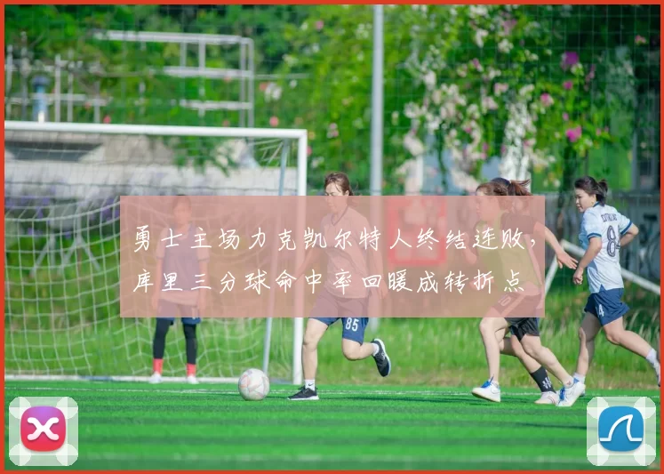 勇士主场力克凯尔特人终结连败,库里三分球命中率回暖成转折点