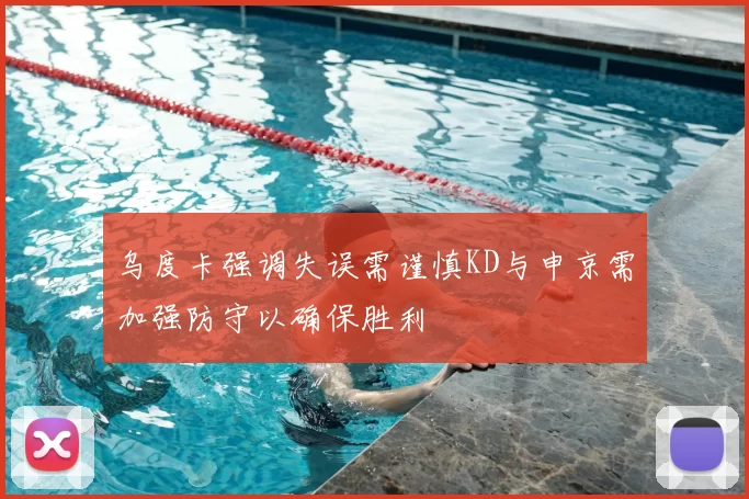 乌度卡强调失误需谨慎KD与申京需加强防守以确保胜利