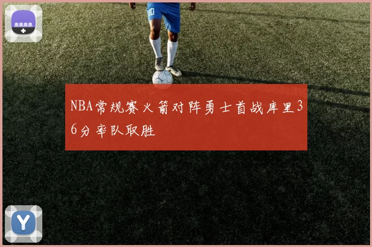 NBA常规赛火箭对阵勇士首战库里36分率队取胜