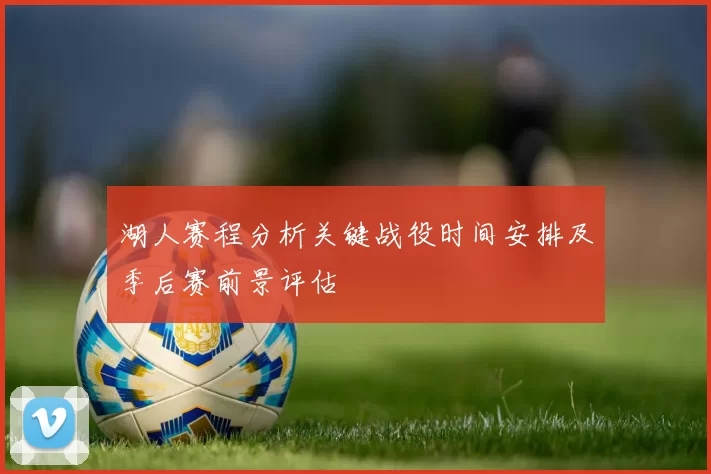 湖人赛程分析关键战役时间安排及季后赛前景评估