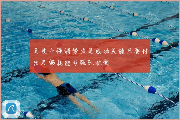 乌度卡强调努力是成功关键只要付出足够就能与强队抗衡