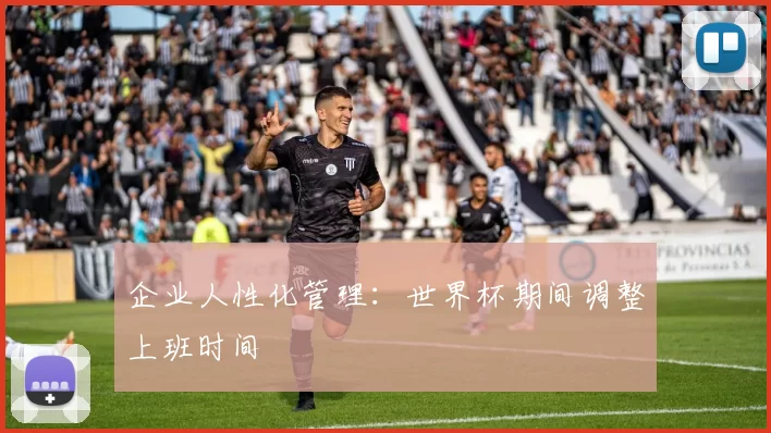 企业人性化管理:世界杯期间调整上班时间