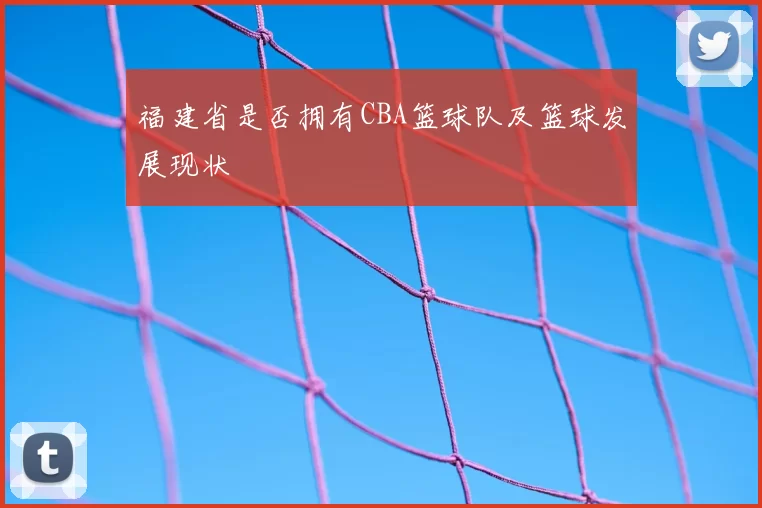 福建省是否拥有CBA篮球队及篮球发展现状