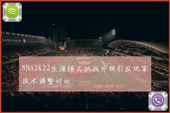 NBA2K22生涯模式挑战升级引发玩家技术调整讨论
