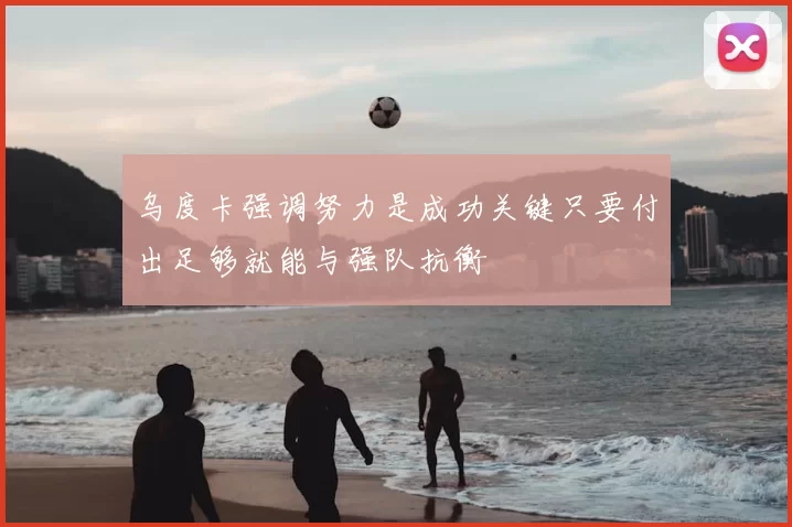 乌度卡强调努力是成功关键只要付出足够就能与强队抗衡
