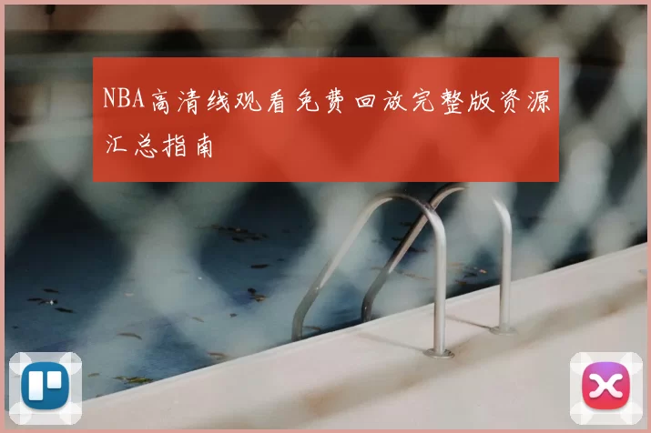 NBA高清线观看免费回放完整版资源汇总指南
