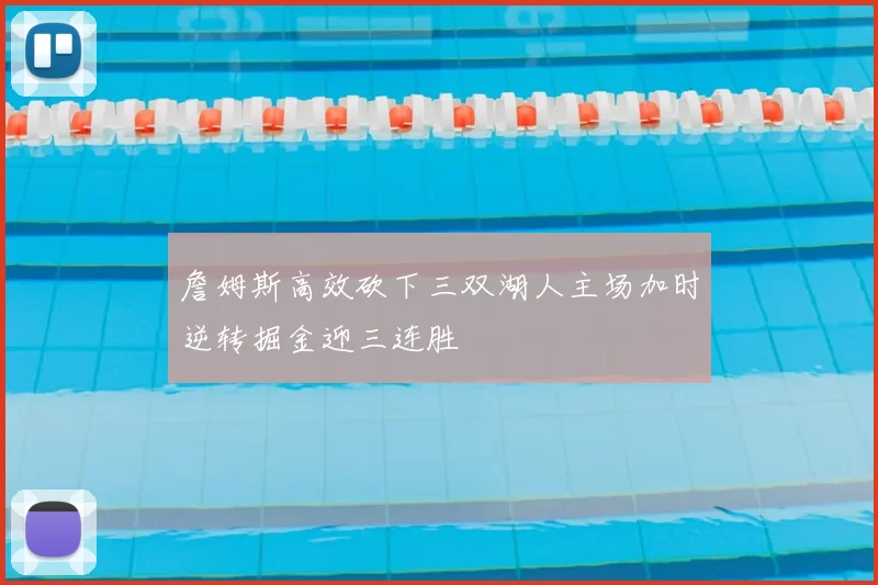 詹姆斯高效砍下三双湖人主场加时逆转掘金迎三连胜