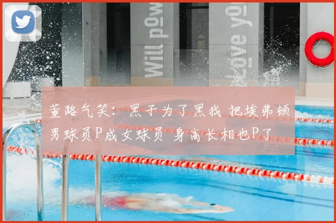 董路气笑：黑子为了黑我 把埃弗顿男球员P成女球员 身高长相也P了