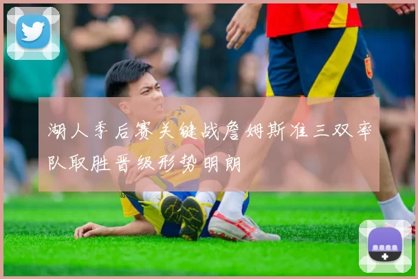 湖人季后赛关键战詹姆斯准三双率队取胜晋级形势明朗